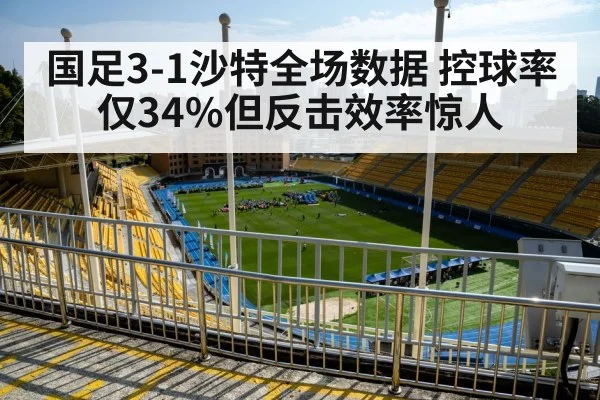 国足3-1沙特全场数据 控球率仅34%但反击效率惊人