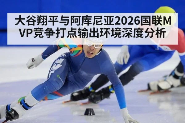 大谷翔平与阿库尼亚2026国联MVP竞争打点输出环境深度分析