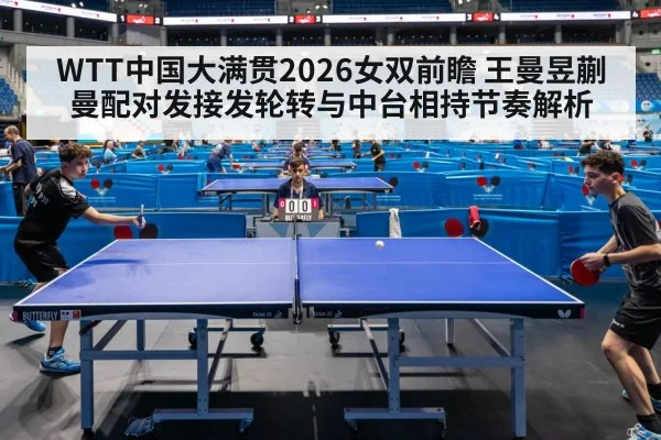 WTT中国大满贯2026女双前瞻 王曼昱蒯曼配对发接发轮转与中台相持节奏解析