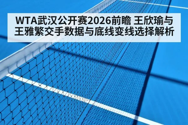 WTA武汉公开赛2026前瞻 王欣瑜与王雅繁交手数据与底线变线选择解析