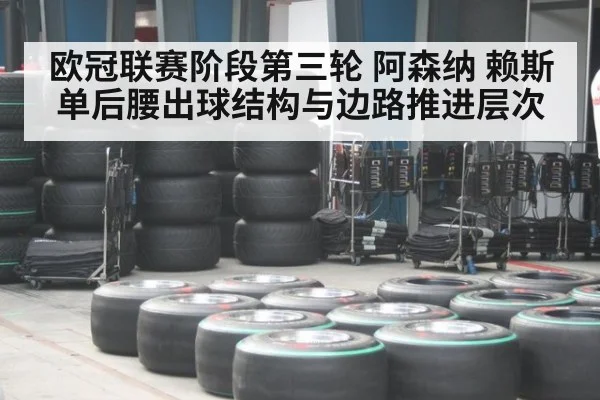 欧冠联赛阶段第三轮 阿森纳 赖斯单后腰出球结构与边路推进层次