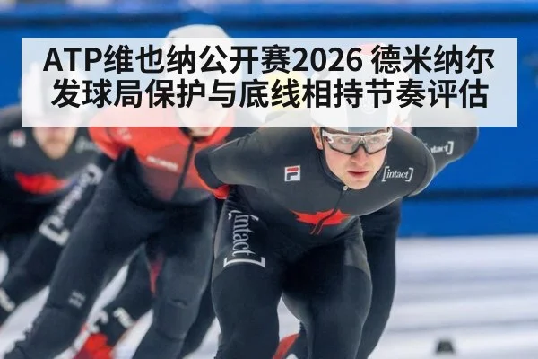 ATP维也纳公开赛2026 德米纳尔发球局保护与底线相持节奏评估
