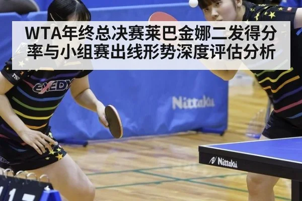 WTA年终总决赛莱巴金娜二发得分率与小组赛出线形势深度评估分析