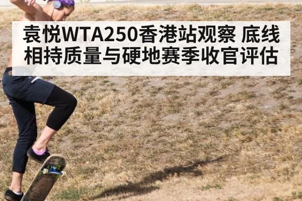 袁悦WTA250香港站观察 底线相持质量与硬地赛季收官评估